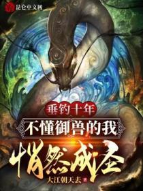 垂釣十年，不懂禦獸的我悄然成聖