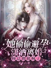 她偷偷避孕瀟灑離婚，顧總徹底瘋了