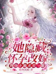 她隱藏懷孕改嫁，封少下跪求看一眼