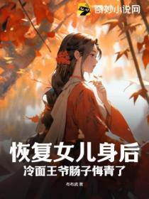 恢複女兒身後，冷麵王爺腸子悔青了