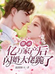 繼承億萬家產後，閃婚大佬跪了