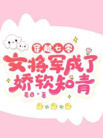 穿越七零，女將軍成了嬌軟知青