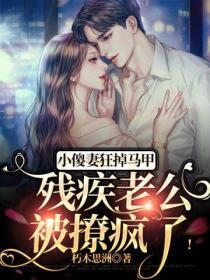 小傻妻狂掉馬甲，殘疾老公被撩瘋了！