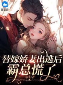 替嫁嬌妻出逃後，霸總慌了