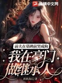 前夫在墓碑前哭成狗，我在豪門做繼承人