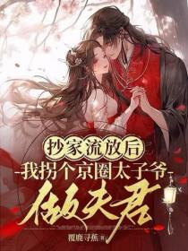 抄家流放後,我拐個京圈太子爺做夫君