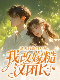 渣夫隻救白月光,我改嫁糙漢團長