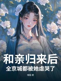 和親歸來後,全京城都被她虐哭了
