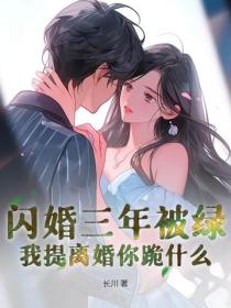 閃婚三年被綠,我提離婚你跪什麽