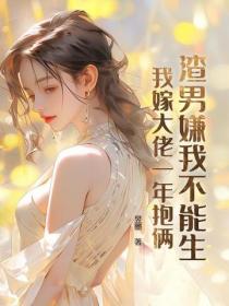 渣男嫌我不能生,我嫁大佬一年抱倆