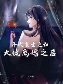 年代重生之和大佬離婚之後