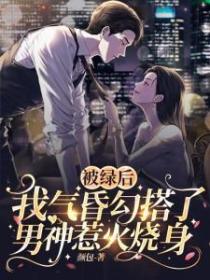 被綠後，我氣昏勾搭了男神惹火燒身