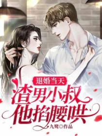退婚當天，渣男小叔他掐腰哄