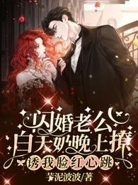 閃婚老公白天奶晚上撩，誘我臉紅心跳