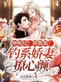 吻喉结！摸腹肌！钓系娇妻撩心颤