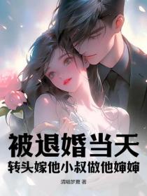 被退婚當天，轉頭嫁他小叔做他嬸嬸