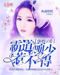 强婚厚爱：霸道顾少惹不得