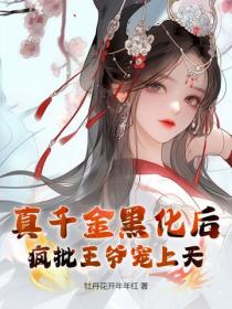 真千金黑化后，疯批王爷宠上天