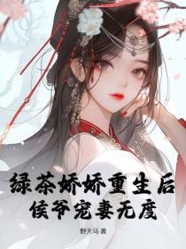 绿茶娇娇重生后，侯爷宠妻无度