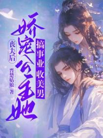 丧夫后，娇宠公主她搞事业收美男