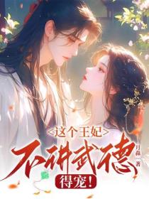 这个王妃不讲武德，得宠！