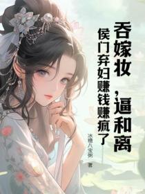 吞嫁妆，逼和离，侯门弃妇赚钱赚疯了