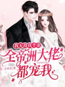 我无敌真千金，全帝洲大佬都宠我
