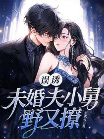 误诱！未婚夫小舅野又撩