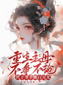 重生主母不争不抢，世子爷手撕白月光