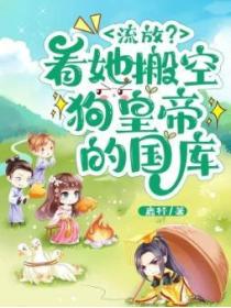 流放？看她搬空狗皇帝的国库