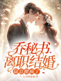 喬秘書離職結婚，陸總醋瘋了
