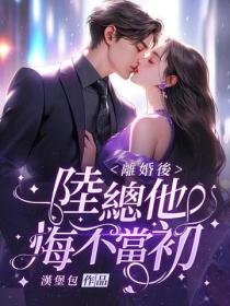 離婚後，陸總他悔不當初