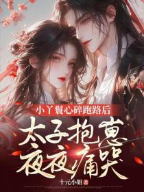 小丫鬟心碎跑路後，太子抱崽夜夜痛哭
