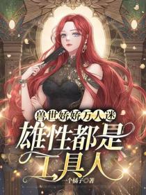 獸世嬌嬌萬人迷，雄性都是工具人