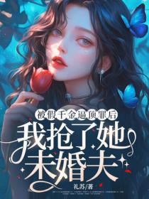 被假千金逼頂罪後，我搶了她未婚夫