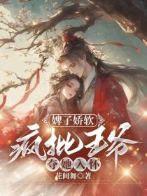 婢子嬌軟，瘋批王爺奪她入懷