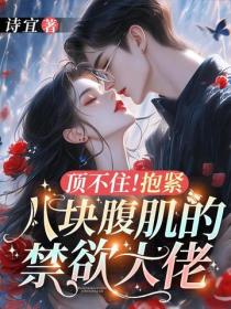 顶不住！抱紧八块腹肌的禁欲大佬