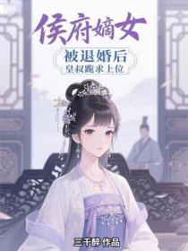 侯府嫡女被退婚后，皇叔跪求上位