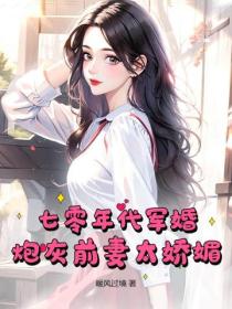 七零年代軍婚，炮灰前妻太嬌媚