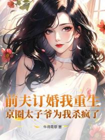 前夫订婚我重生，京圈太子爷为我杀疯了