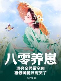 八零养崽：漂亮亲妈带空间被最帅糙汉宠哭了