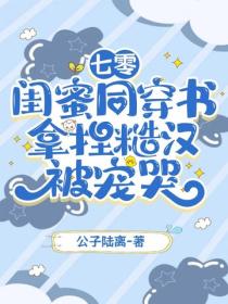七零：闺蜜同穿书，拿捏糙汉被宠哭