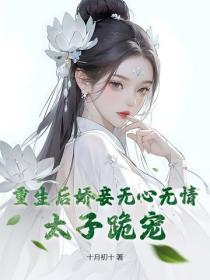 重生后娇妾无心无情，太子跪宠