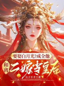 要娶白月光？成全他，和离二嫁当皇后
