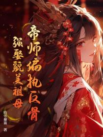 帝师偏执反骨，强娶貌美祖母
