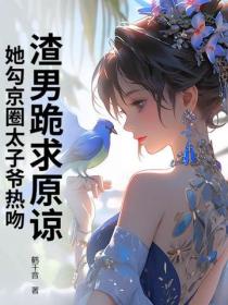 渣男跪求原谅，她勾京圈太子爷热吻！