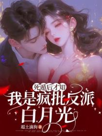 死遁后才知，我是疯批反派白月光