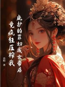 庇护的罪妇成女帝后，竟疯狂压榨我