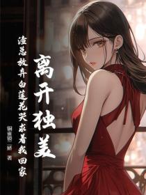 离开独美，渣总放弃白莲花哭求着我回家