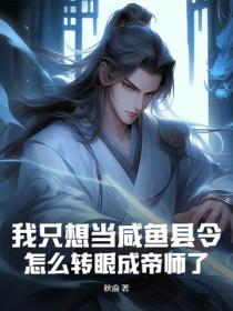 我只想当咸鱼县令，怎么转眼成帝师了？
